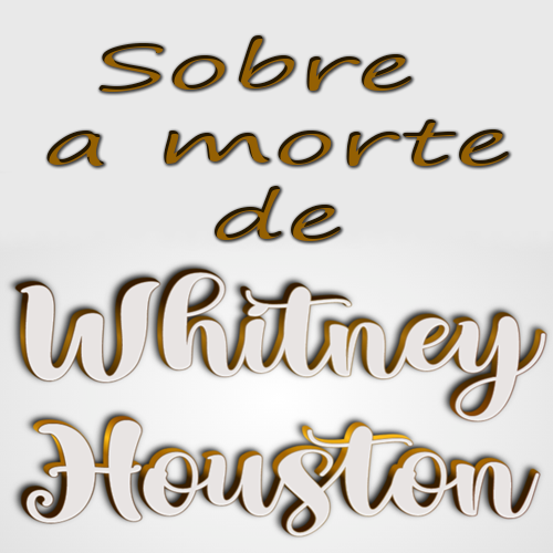 SOBRE A MORTE DE WHITNEY HOUSTON