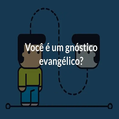Você é um gnóstico evangélico?