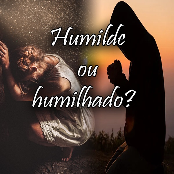 Humilde ou humilhado?